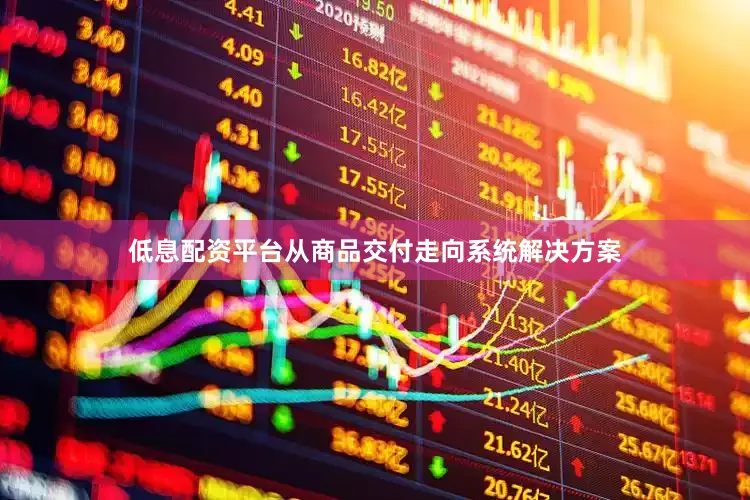 低息配资平台从商品交付走向系统解决方案