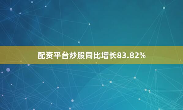 配资平台炒股同比增长83.82%