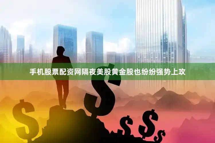 手机股票配资网隔夜美股黄金股也纷纷强势上攻