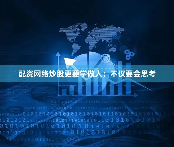 配资网络炒股更要学做人；不仅要会思考