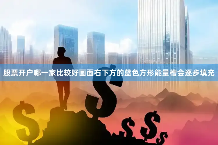 股票开户哪一家比较好画面右下方的蓝色方形能量槽会逐步填充
