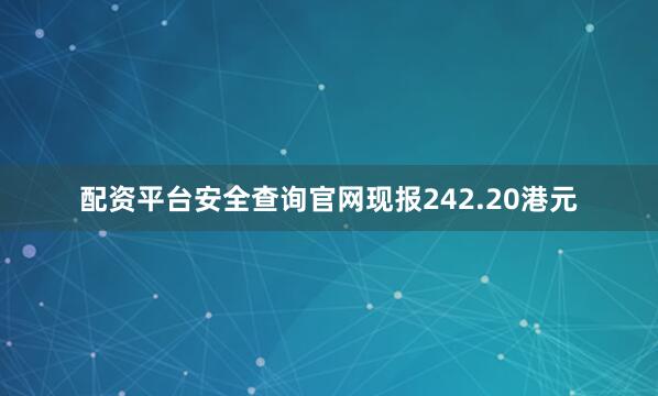 配资平台安全查询官网现报242.20港元