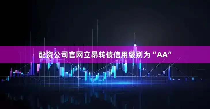 配资公司官网立昂转债信用级别为“AA”