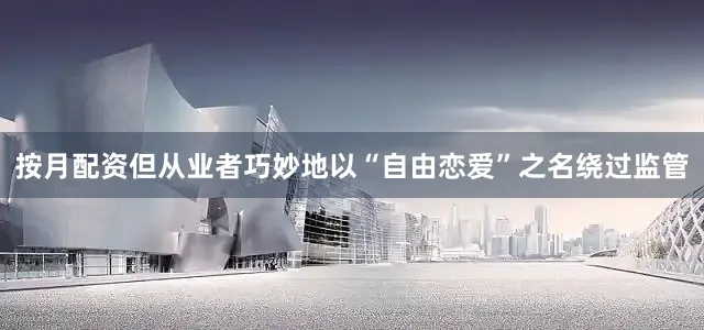 按月配资但从业者巧妙地以“自由恋爱”之名绕过监管